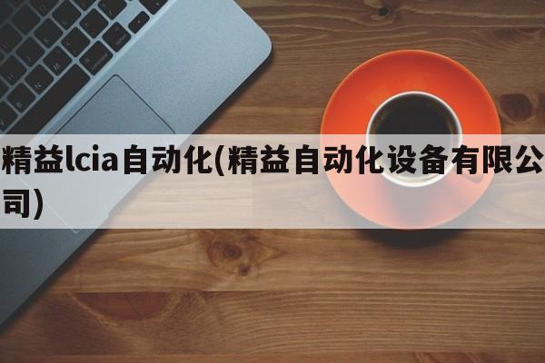 精益lcia自动化(精益自动化设备有限公司)